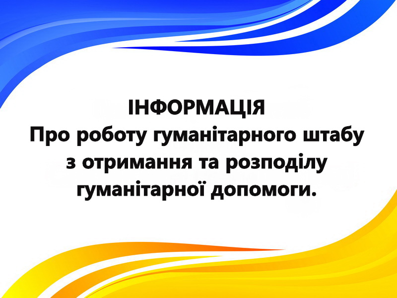 Про роботу гуманітарного штабу з отримання та розподілу гуманітарної допомоги.